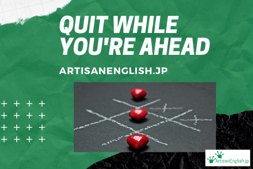 Quit While You Re Ahead の意味 使い方 Artisanenglish Jp 英会話